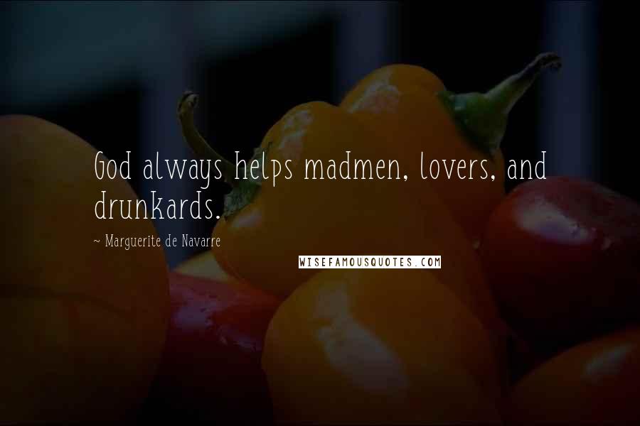 Marguerite De Navarre quotes: God always helps madmen, lovers, and drunkards.