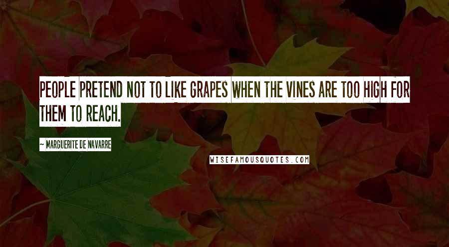 Marguerite De Navarre quotes: People pretend not to like grapes when the vines are too high for them to reach.