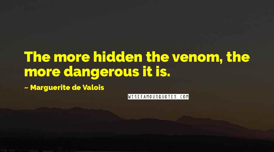 Marguerite De Valois quotes: The more hidden the venom, the more dangerous it is.