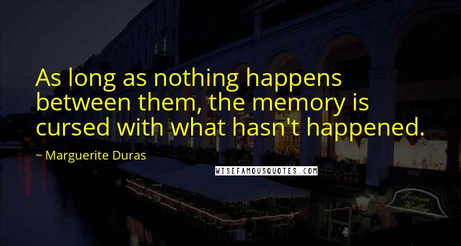 Marguerite Duras quotes: As long as nothing happens between them, the memory is cursed with what hasn't happened.