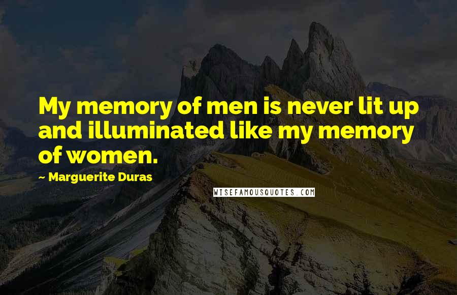 Marguerite Duras quotes: My memory of men is never lit up and illuminated like my memory of women.