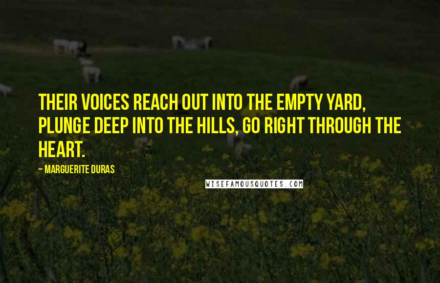 Marguerite Duras quotes: Their voices reach out into the empty yard, plunge deep into the hills, go right through the heart.