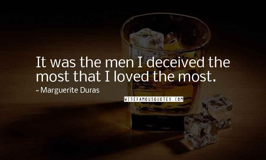 Marguerite Duras quotes: It was the men I deceived the most that I loved the most.