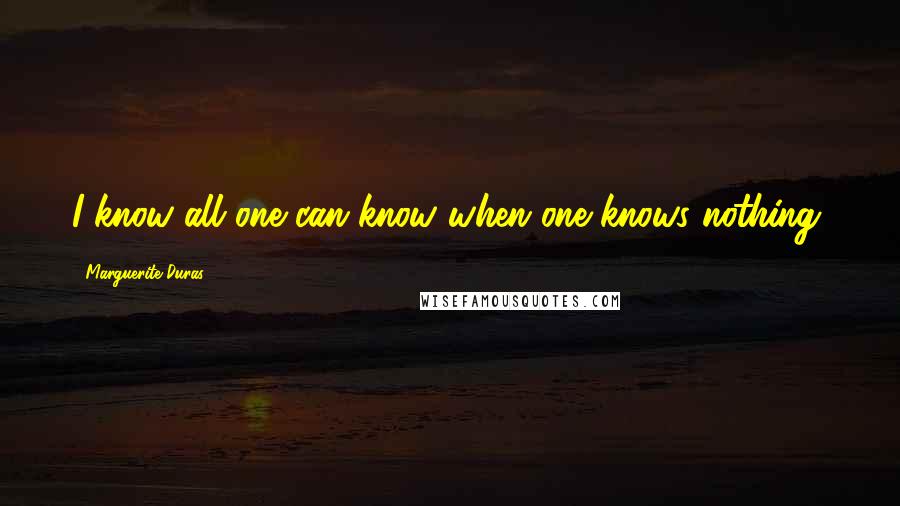 Marguerite Duras quotes: I know all one can know when one knows nothing.