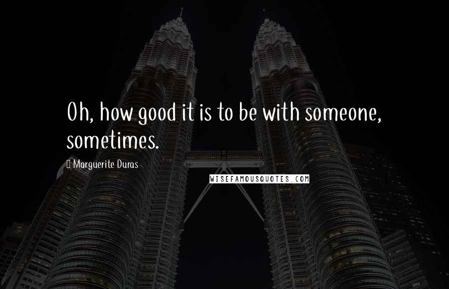 Marguerite Duras quotes: Oh, how good it is to be with someone, sometimes.