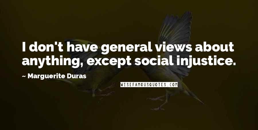 Marguerite Duras quotes: I don't have general views about anything, except social injustice.