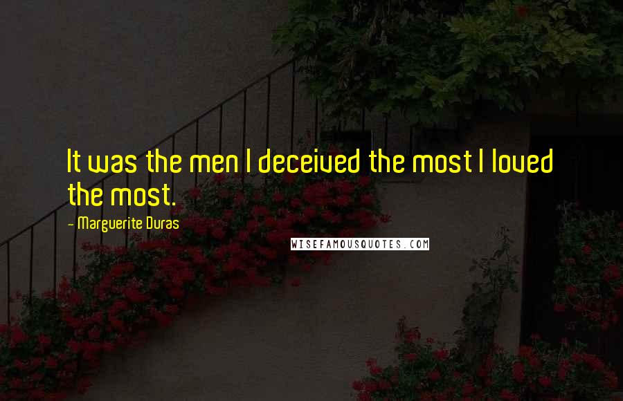 Marguerite Duras quotes: It was the men I deceived the most I loved the most.