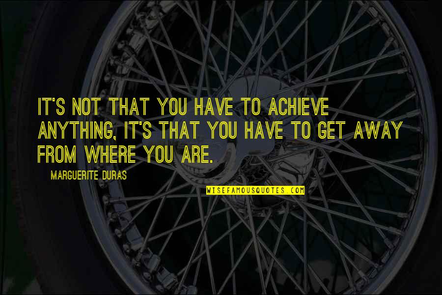 Marguerite Duras Quotes By Marguerite Duras: It's not that you have to achieve anything,