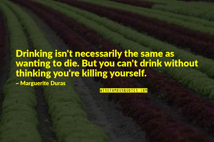 Marguerite Duras Quotes By Marguerite Duras: Drinking isn't necessarily the same as wanting to