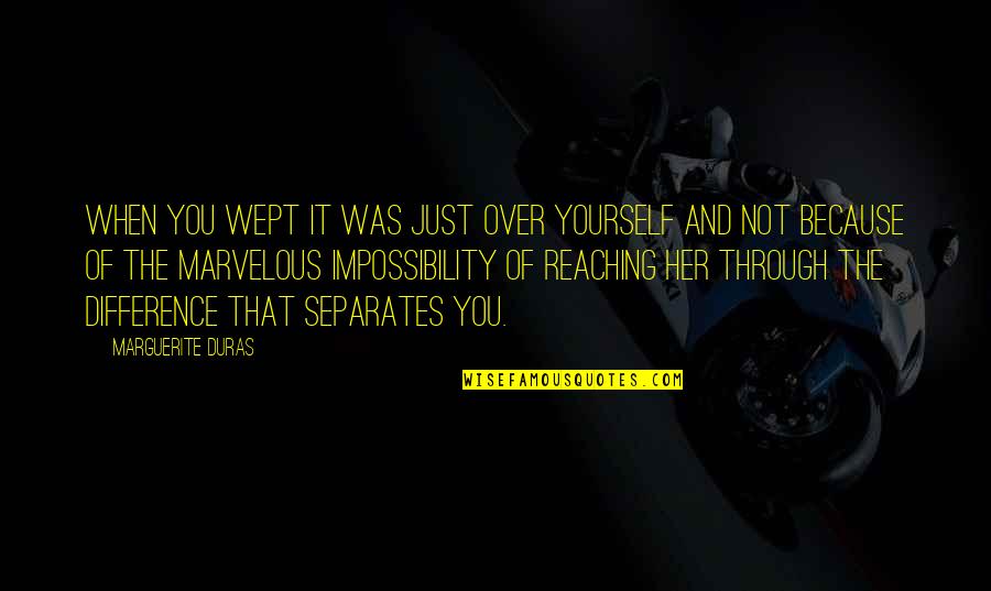 Marguerite Duras Quotes By Marguerite Duras: When you wept it was just over yourself