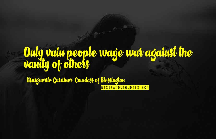 Marguerite Gardiner Blessington Quotes By Marguerite Gardiner, Countess Of Blessington: Only vain people wage war against the vanity