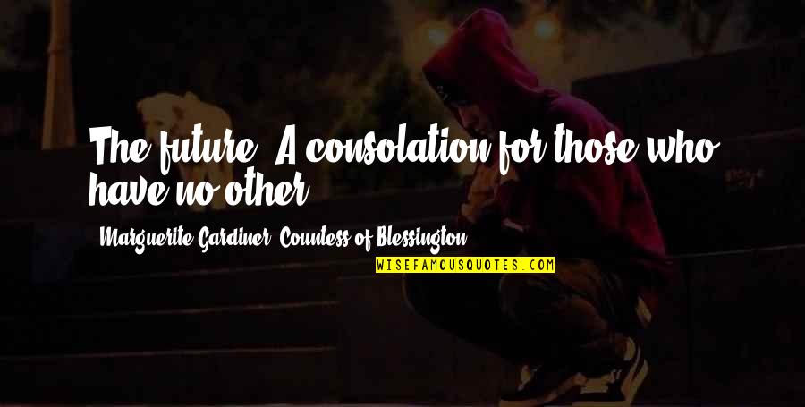 Marguerite Gardiner Blessington Quotes By Marguerite Gardiner, Countess Of Blessington: The future: A consolation for those who have