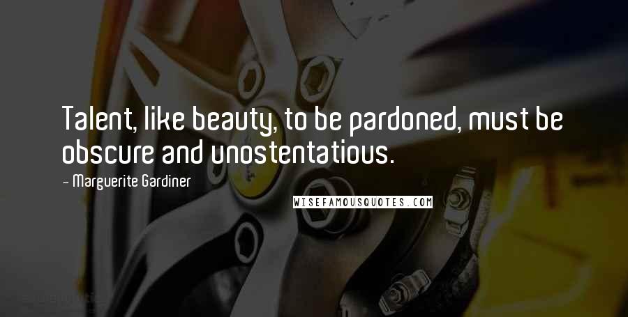 Marguerite Gardiner quotes: Talent, like beauty, to be pardoned, must be obscure and unostentatious.