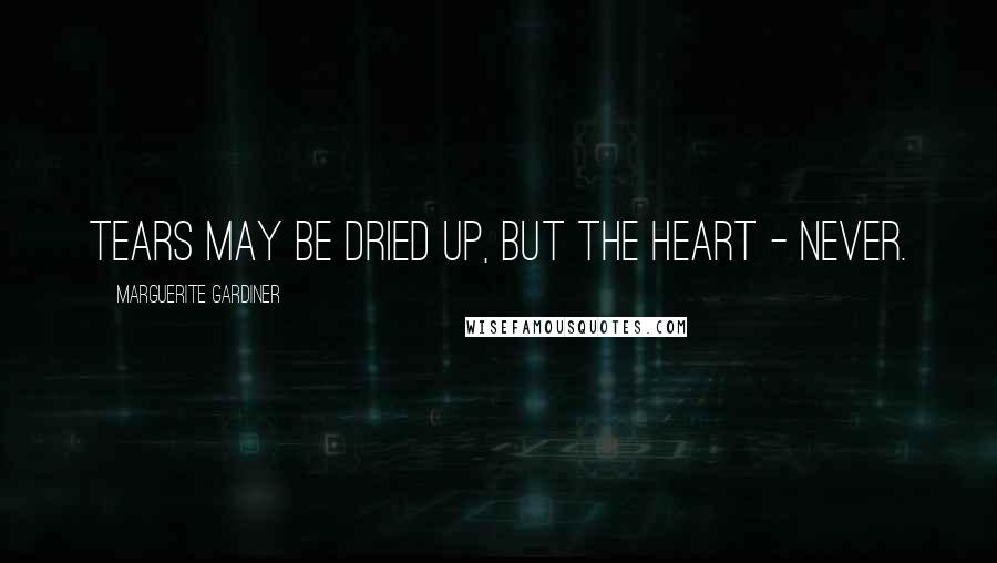 Marguerite Gardiner quotes: Tears may be dried up, but the heart - never.