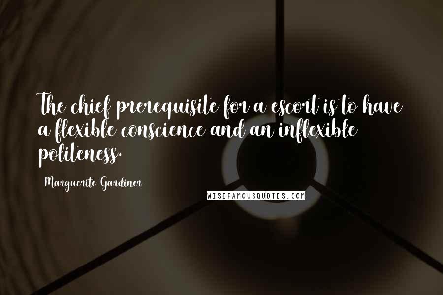 Marguerite Gardiner quotes: The chief prerequisite for a escort is to have a flexible conscience and an inflexible politeness.