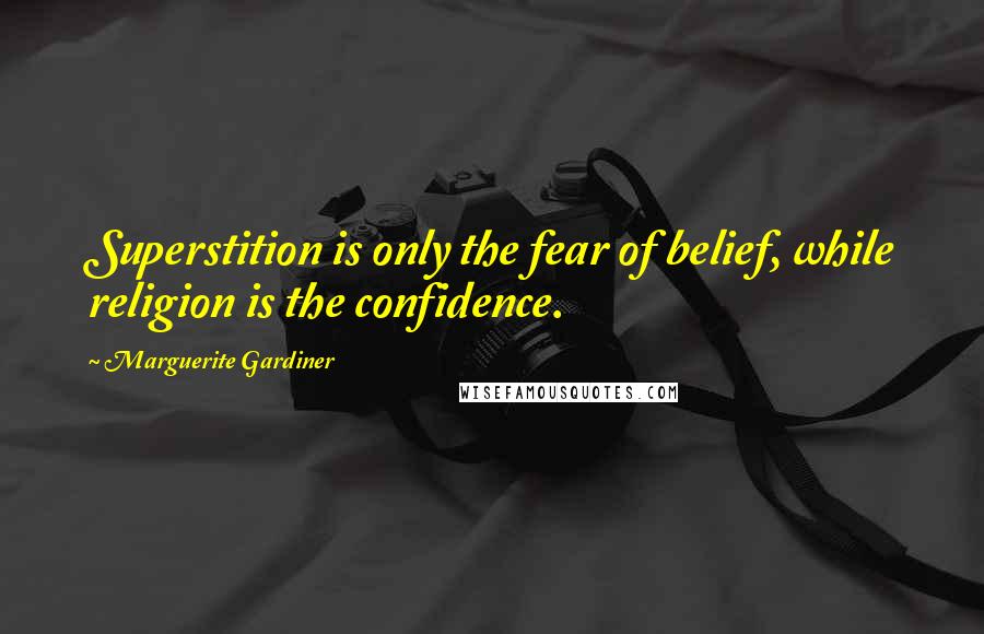 Marguerite Gardiner quotes: Superstition is only the fear of belief, while religion is the confidence.