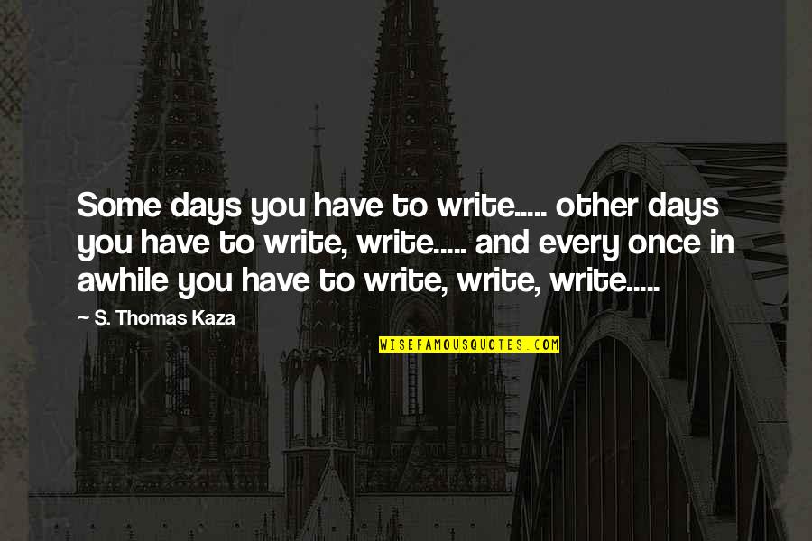 Marguerite Gautier Quotes By S. Thomas Kaza: Some days you have to write..... other days