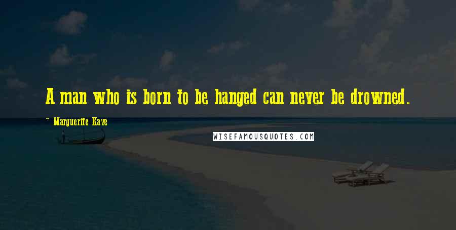 Marguerite Kaye quotes: A man who is born to be hanged can never be drowned.