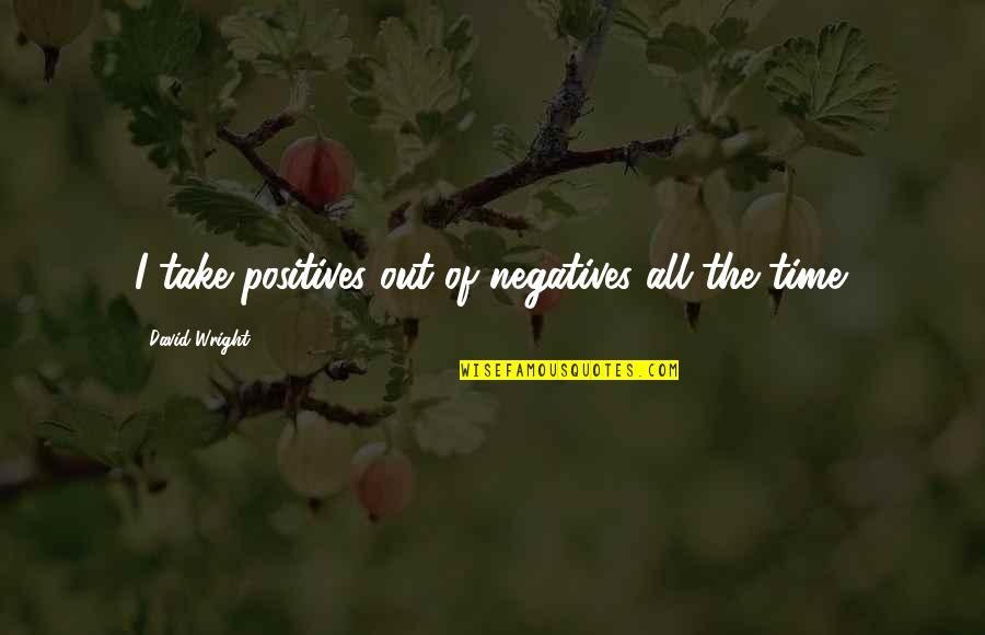 Marguerite Krux Quotes By David Wright: I take positives out of negatives all the Marguerite Krux Quotes By David Wright: I take positives out of negatives all the