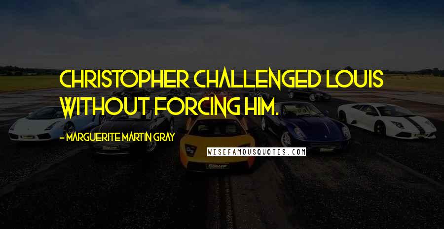 Marguerite Martin Gray quotes: Christopher challenged Louis without forcing him.