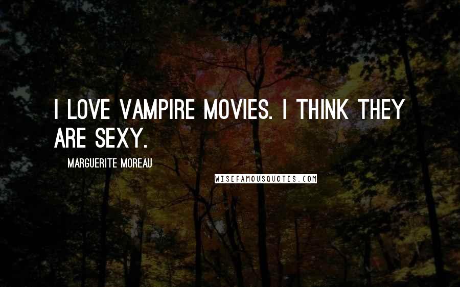 Marguerite Moreau quotes: I love vampire movies. I think they are sexy.
