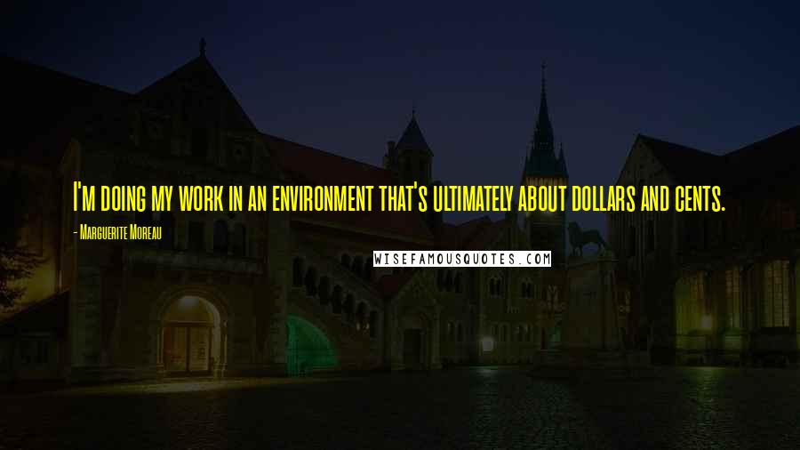 Marguerite Moreau quotes: I'm doing my work in an environment that's ultimately about dollars and cents.