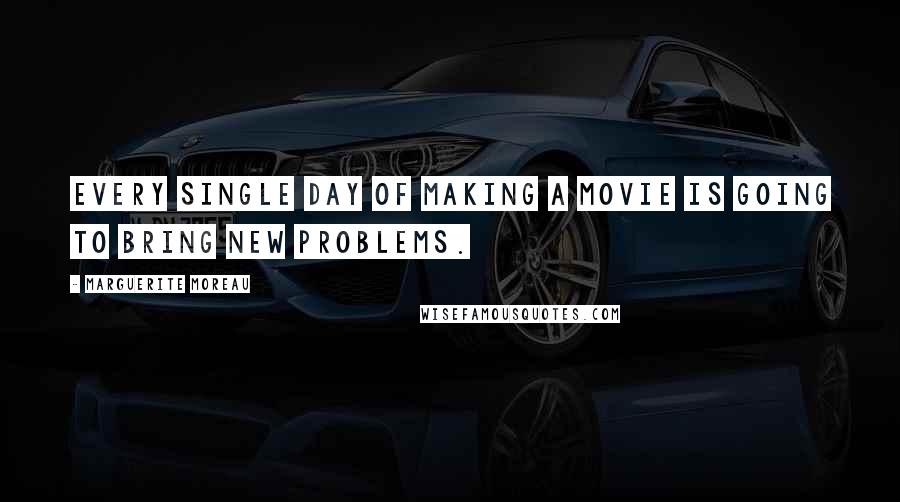Marguerite Moreau quotes: Every single day of making a movie is going to bring new problems.