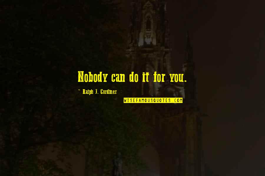 Marguerite Perrin Quotes By Ralph J. Cordiner: Nobody can do it for you.