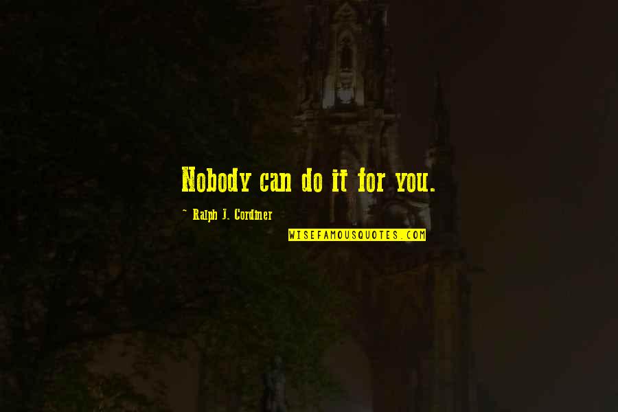 Marguerite Perrin Quotes By Ralph J. Cordiner: Nobody can do it for you. Marguerite Perrin Quotes By Ralph J. Cordiner: Nobody can do it for you.