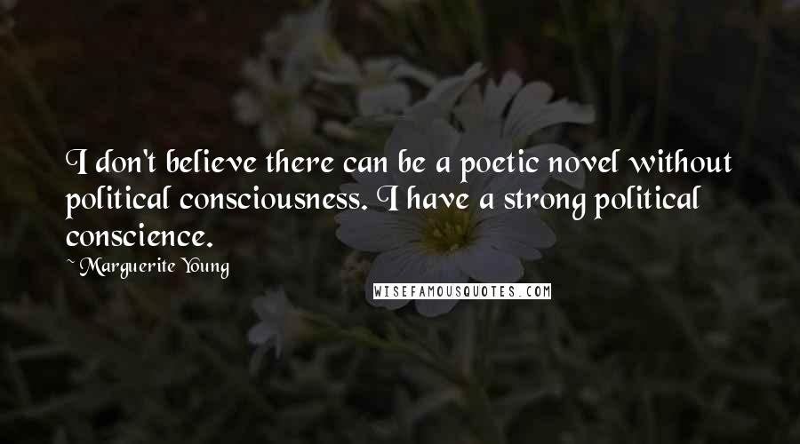 Marguerite Young quotes: I don't believe there can be a poetic novel without political consciousness. I have a strong political conscience.