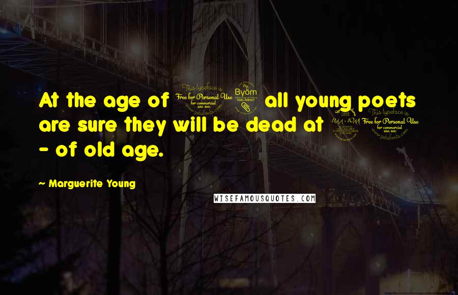 Marguerite Young quotes: At the age of 18 all young poets are sure they will be dead at 21 - of old age.