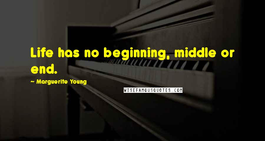 Marguerite Young quotes: Life has no beginning, middle or end.