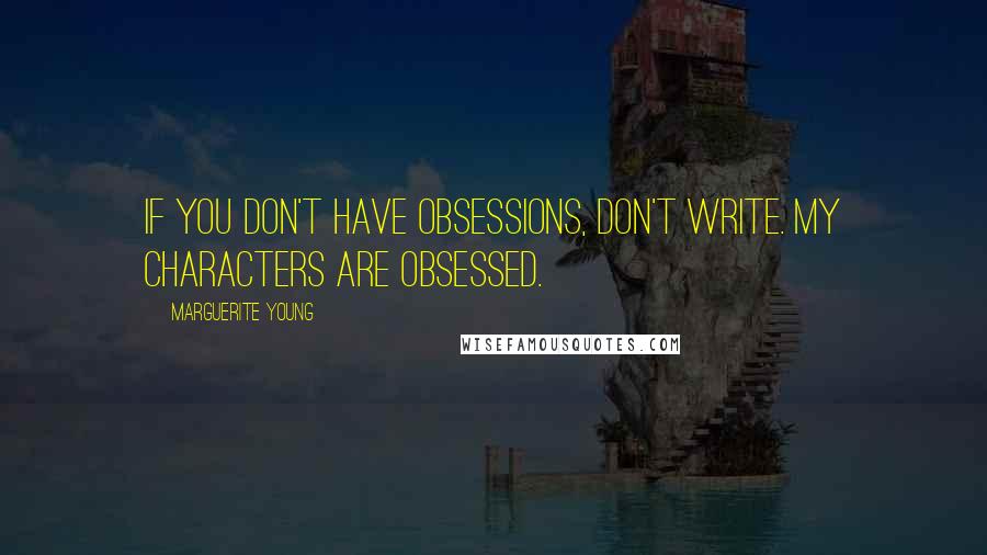 Marguerite Young quotes: If you don't have obsessions, don't write. my characters are obsessed.