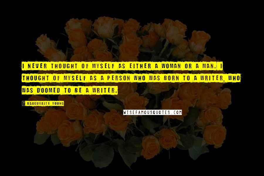 Marguerite Young quotes: I never thought of myself as either a woman or a man. I thought of myself as a person who was born to a writer, who was doomed to be Marguerite Young quotes: I never thought of myself as either a woman or a man. I thought of myself as a person who was born to a writer, who was doomed to be