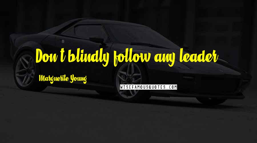 Marguerite Young quotes: Don't blindly follow any leader.