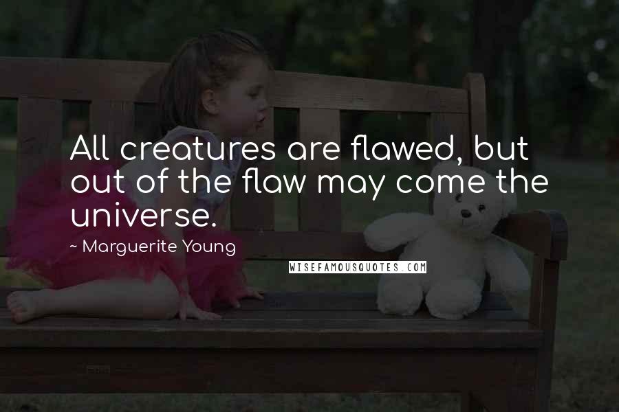 Marguerite Young quotes: All creatures are flawed, but out of the flaw may come the universe.