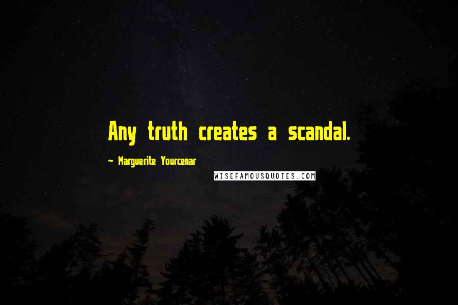 Marguerite Yourcenar quotes: Any truth creates a scandal.