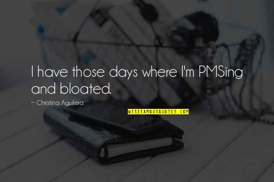 Marguet Sapience Quotes By Christina Aguilera: I have those days where I'm PMSing and Marguet Sapience Quotes By Christina Aguilera: I have those days where I'm PMSing and
