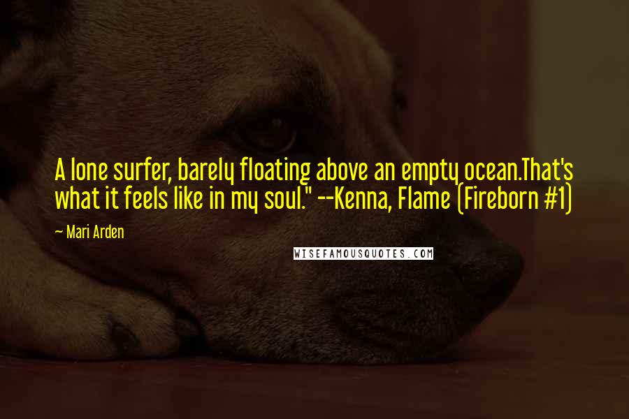 Mari Arden quotes: A lone surfer, barely floating above an empty ocean.That's what it feels like in my soul." --Kenna, Flame (Fireborn #1)