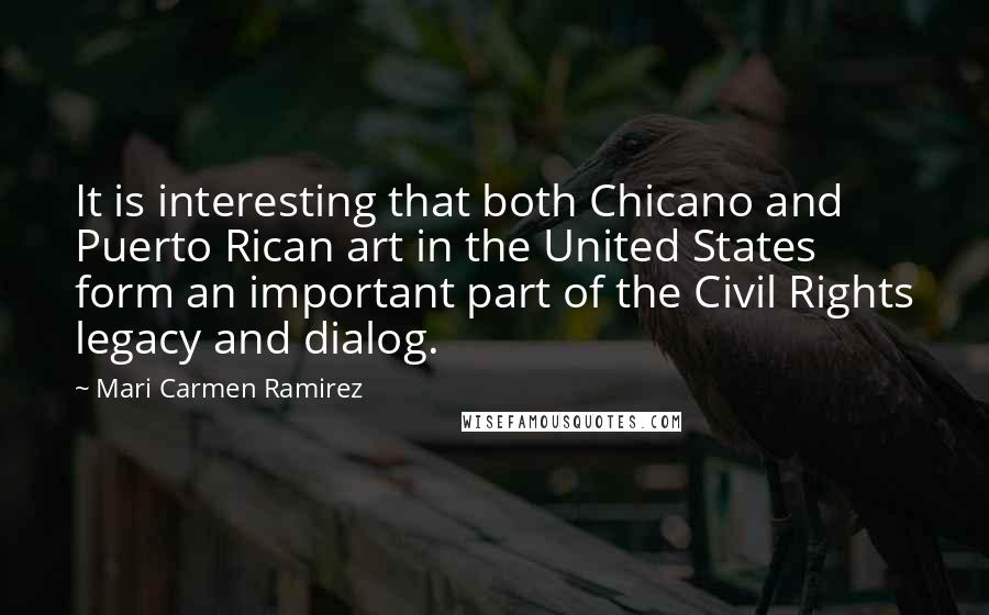Mari Carmen Ramirez quotes: It is interesting that both Chicano and Puerto Rican art in the United States form an important part of the Civil Rights legacy and dialog. Mari Carmen Ramirez quotes: It is interesting that both Chicano and Puerto Rican art in the United States form an important part of the Civil Rights legacy and dialog.