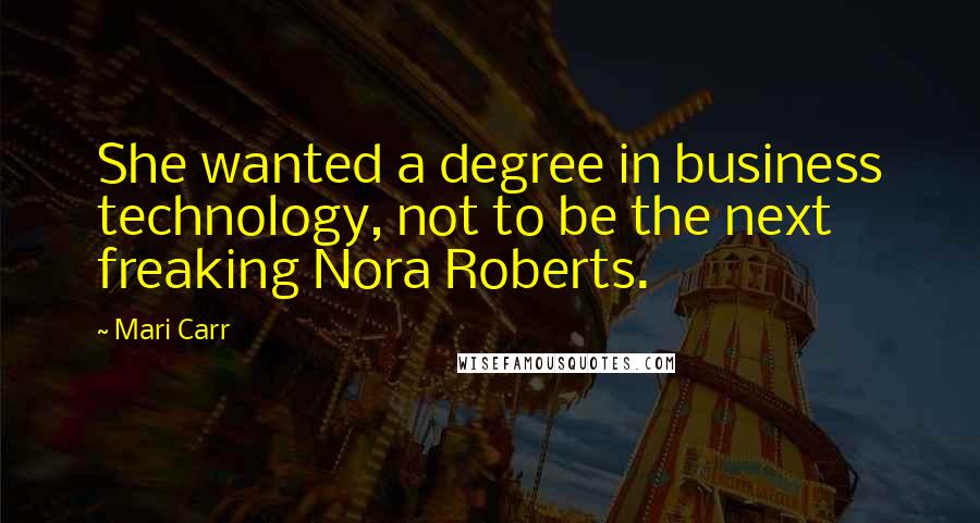 Mari Carr quotes: She wanted a degree in business technology, not to be the next freaking Nora Roberts.