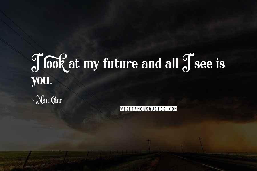 Mari Carr quotes: I look at my future and all I see is you.