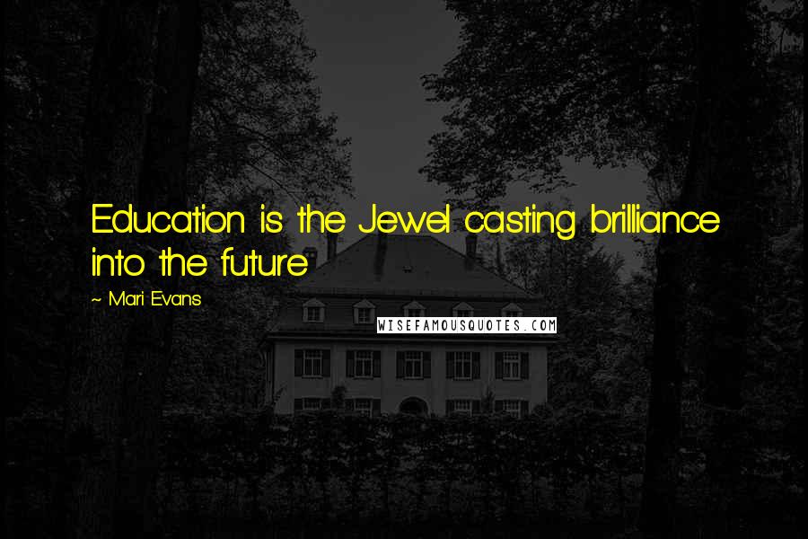 Mari Evans quotes: Education is the Jewel casting brilliance into the future