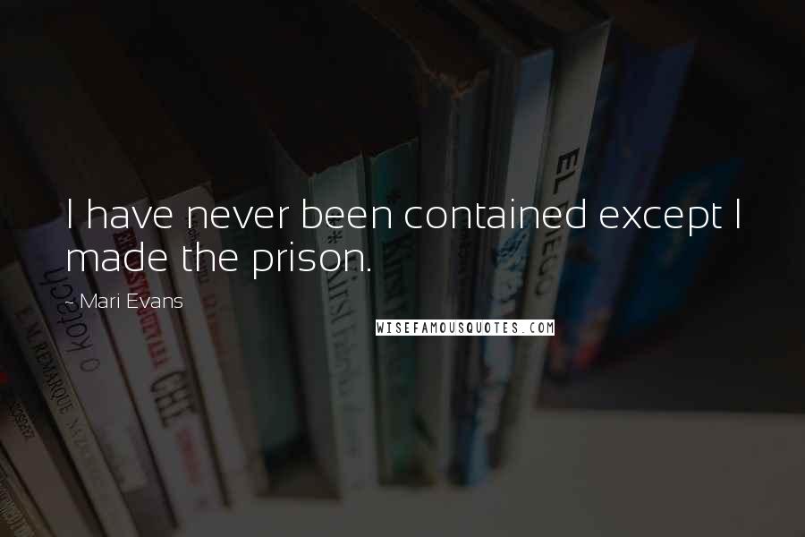 Mari Evans quotes: I have never been contained except I made the prison.