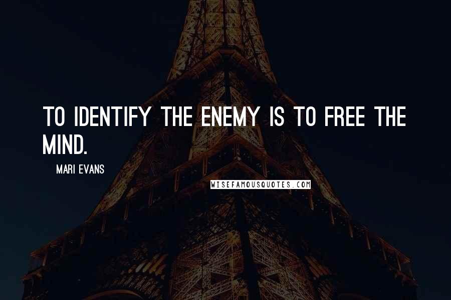 Mari Evans quotes: To identify the enemy is to free the mind.