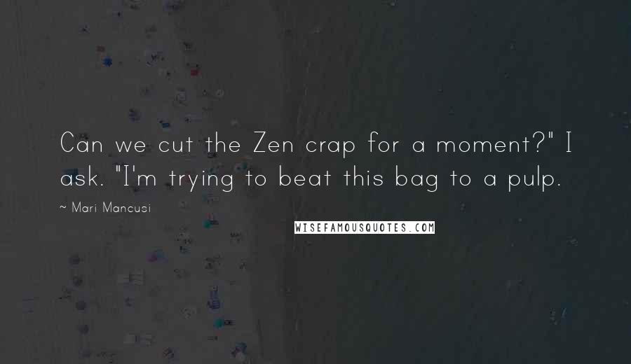 Mari Mancusi quotes: Can we cut the Zen crap for a moment?" I ask. "I'm trying to beat this bag to a pulp.
