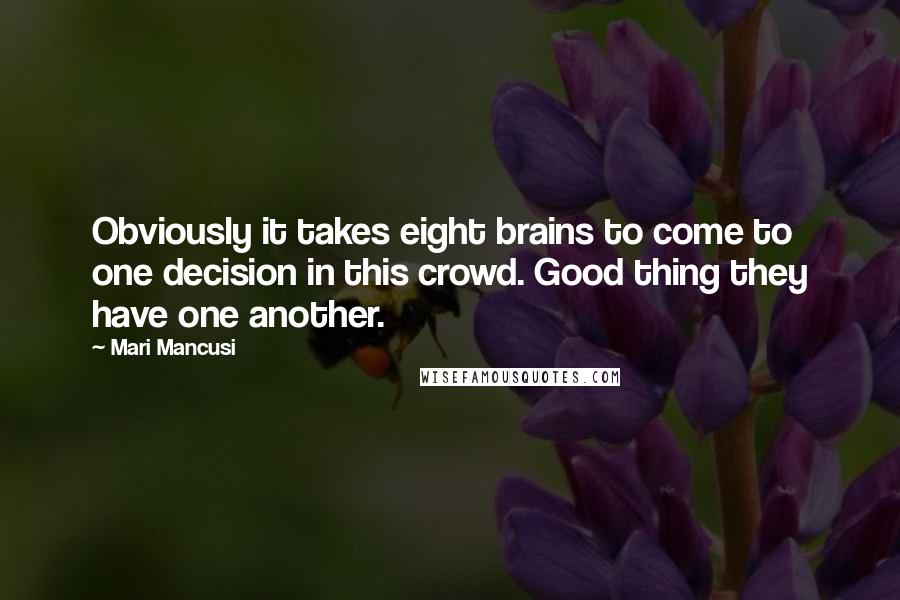 Mari Mancusi quotes: Obviously it takes eight brains to come to one decision in this crowd. Good thing they have one another. Mari Mancusi quotes: Obviously it takes eight brains to come to one decision in this crowd. Good thing they have one another.