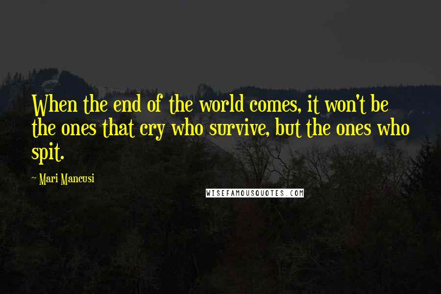 Mari Mancusi quotes: When the end of the world comes, it won't be the ones that cry who survive, but the ones who spit.
