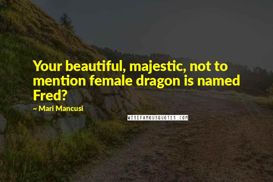 Mari Mancusi quotes: Your beautiful, majestic, not to mention female dragon is named Fred?