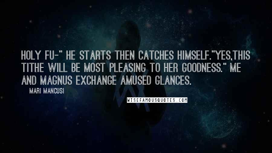 Mari Mancusi quotes: Holy fu-" he starts then catches himself."Yes,this tithe will be most pleasing to her Goodness." Me and Magnus exchange amused glances.